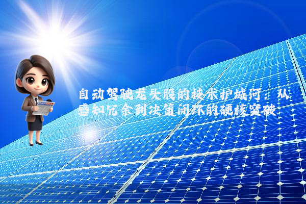 自动驾驶龙头股的技术护城河：从感知冗余到决策闭环的硬核突破