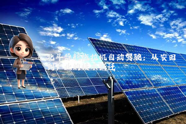 北斗导航拖拉机自动驾驶：从农田到产业的技术跃迁